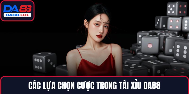 Các lựa chọn cược trong Tài Xỉu DA88