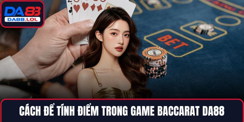 Cách để tính điểm trong game Baccarat DA88