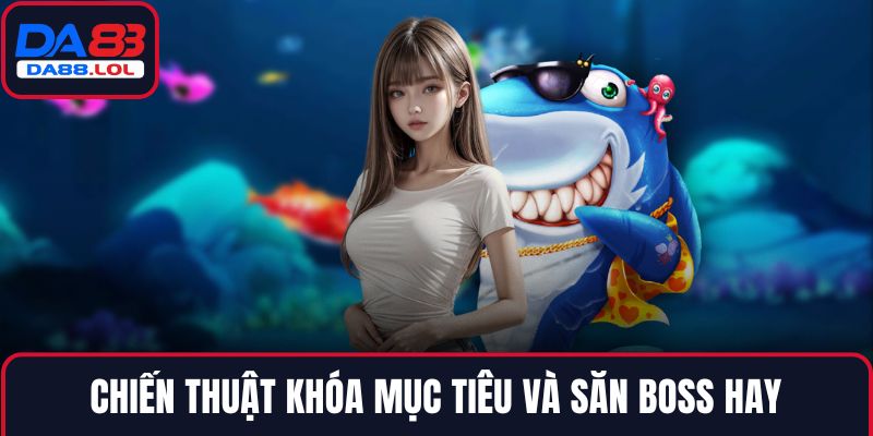 Chiến thuật khóa mục tiêu và săn boss hay