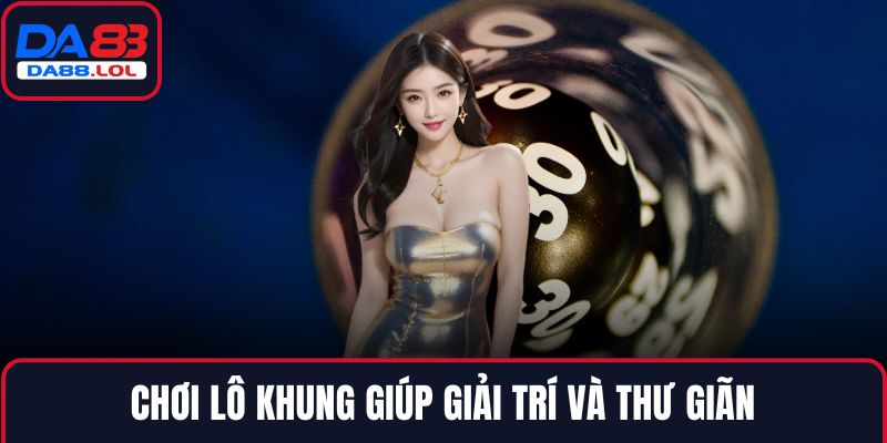 Chơi lô khung giúp giải trí và thư giãn