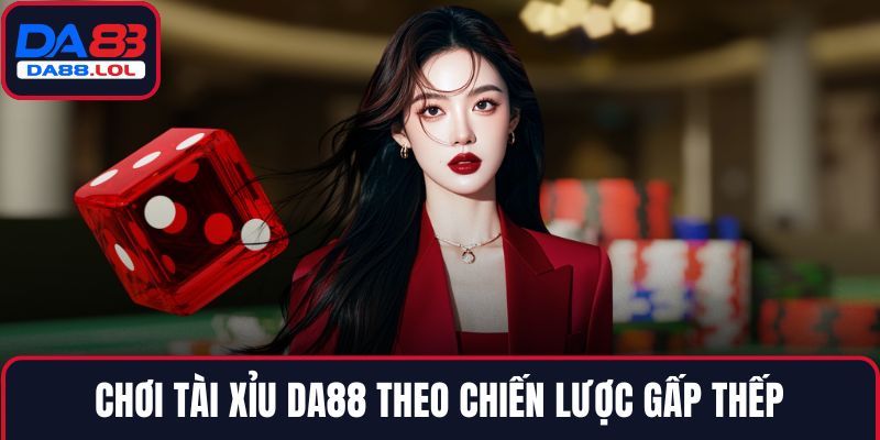 Chơi Tài Xỉu DA88 theo chiến lược gấp thếp