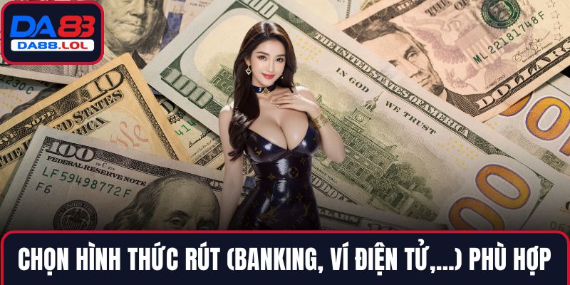 Chọn hình thức rút (banking, ví điện tử,...) phù hợp