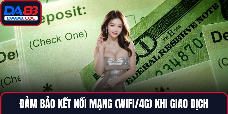 Đảm bảo kết nối mạng (wifi/4G) khi giao dịch