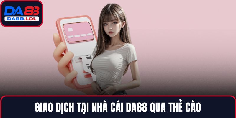 Giao dịch tại nhà cái DA88 qua thẻ cào