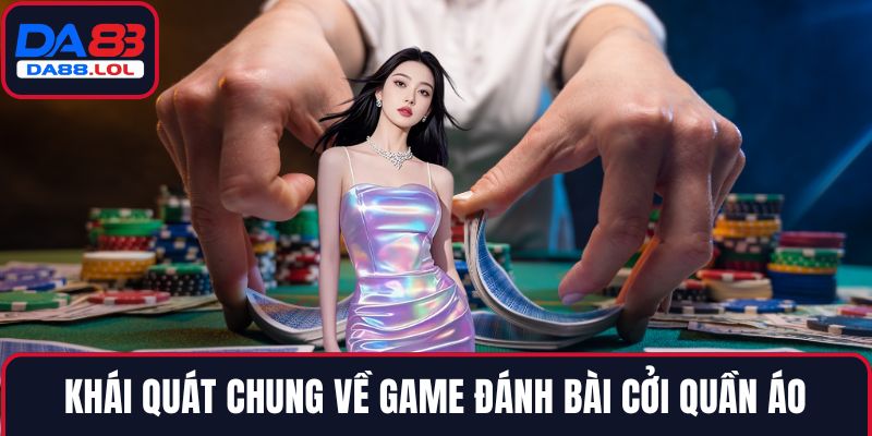 Khái quát chung về game đánh bài cởi quần áo