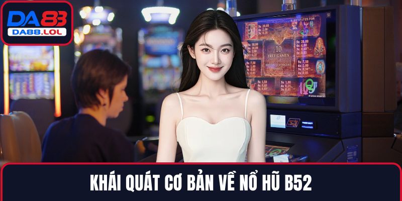 Khái quát cơ bản về Nổ hũ B52