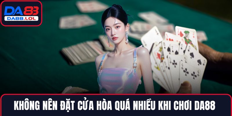 Không nên đặt cửa hòa quá nhiều khi chơi DA88