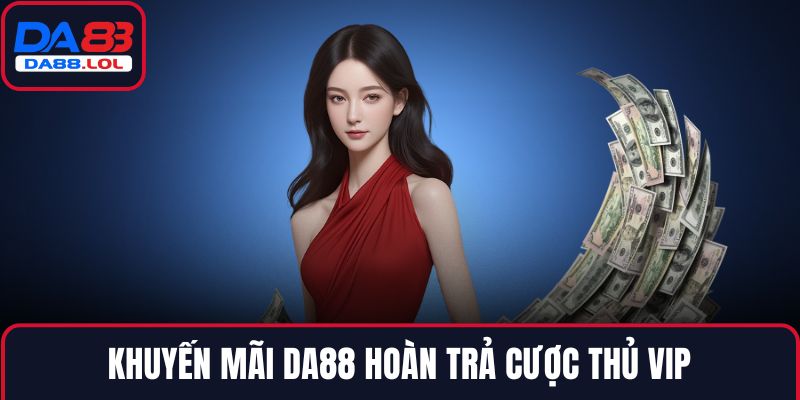 Khuyến mãi DA88 hoàn trả cược thủ VIP