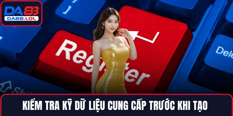 Kiểm tra kỹ dữ liệu cung cấp trước khi tạo 
