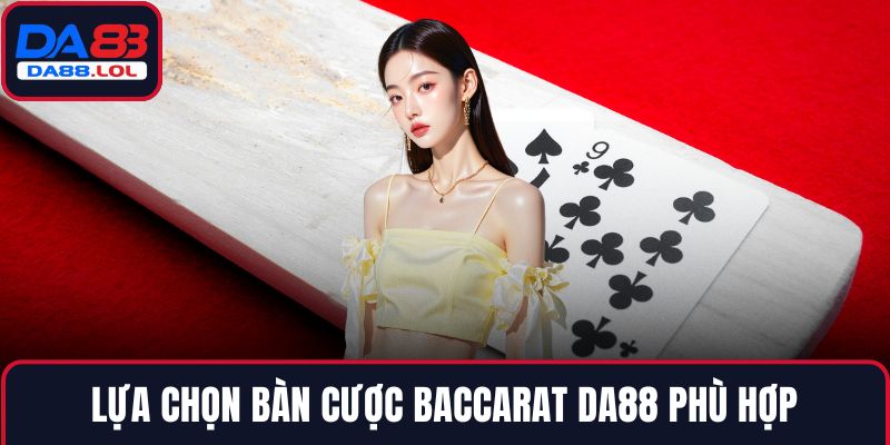 Lựa chọn bàn cược Baccarat DA88 phù hợp