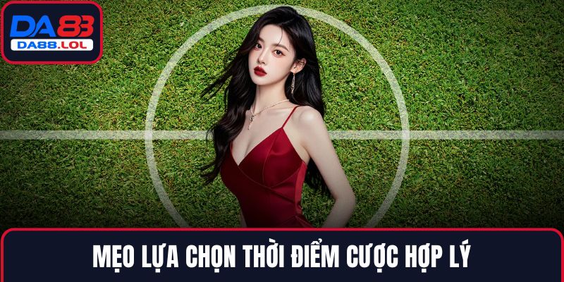 Mẹo lựa chọn thời điểm cược hợp lý