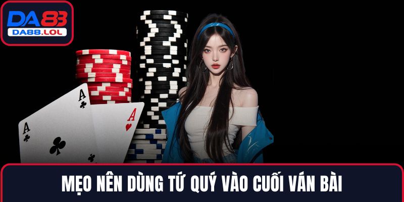 Mẹo nên dùng tứ quý vào cuối ván bài