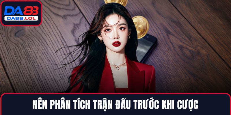 Nên phân tích trận đấu trước khi cược