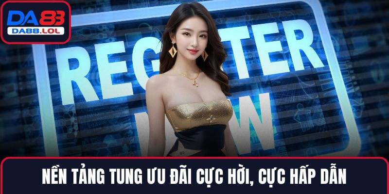 Nền tảng tung ưu đãi cực hời, cực hấp dẫn