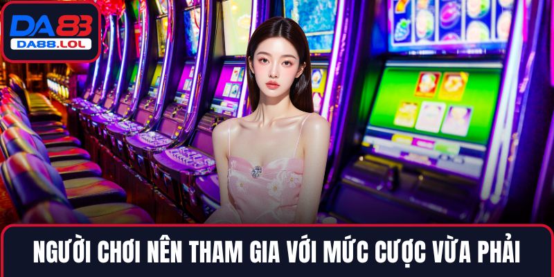 Người chơi nên tham gia với mức cược vừa phải