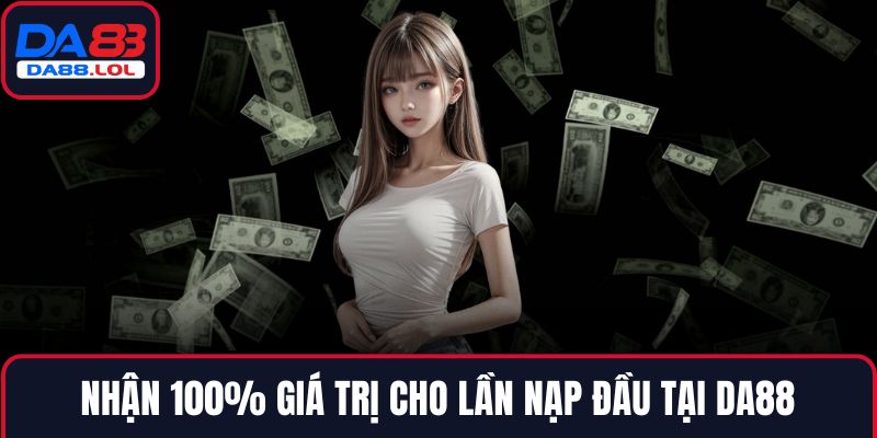 Nhận 100% giá trị cho lần nạp đầu tại DA88