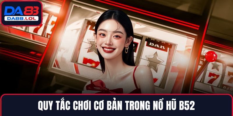 Quy tắc chơi cơ bản trong Nổ hũ B52