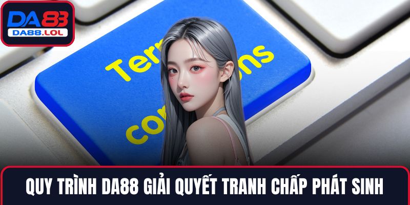 Quy trình DA88 giải quyết tranh chấp phát sinh