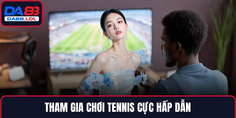 Tham gia chơi tennis cực hấp dẫn