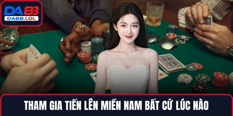 Tham gia Tiến lên miền Nam bất cứ lúc nào