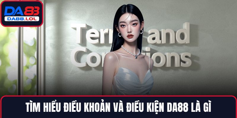 Tìm hiểu điều khoản và điều kiện DA88 là gì