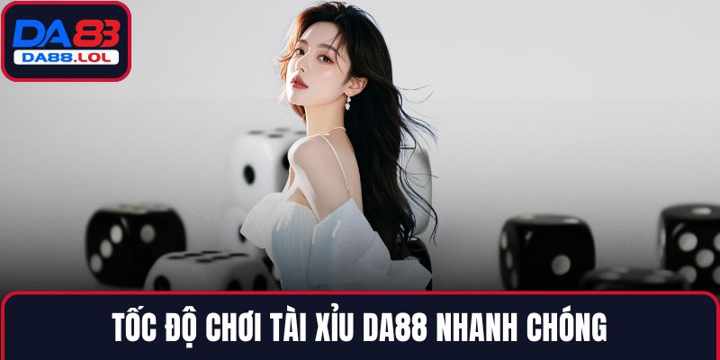 Tốc độ chơi Tài Xỉu DA88 nhanh chóng