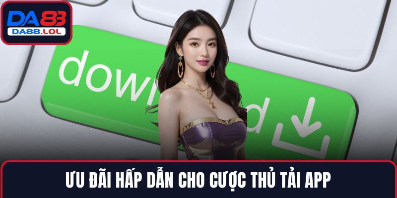 Ưu đãi hấp dẫn cho cược thủ tải app